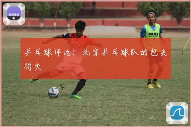 乒乓球评论：北京乒乓球队的包夹得失
