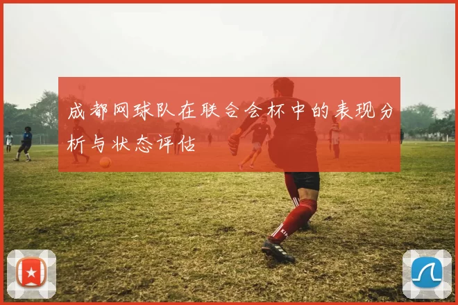 成都网球队在联合会杯中的表现分析与状态评估