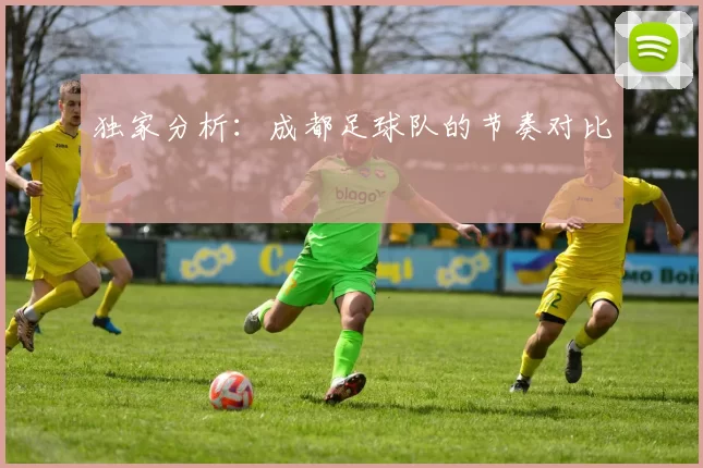 独家分析：成都足球队的节奏对比