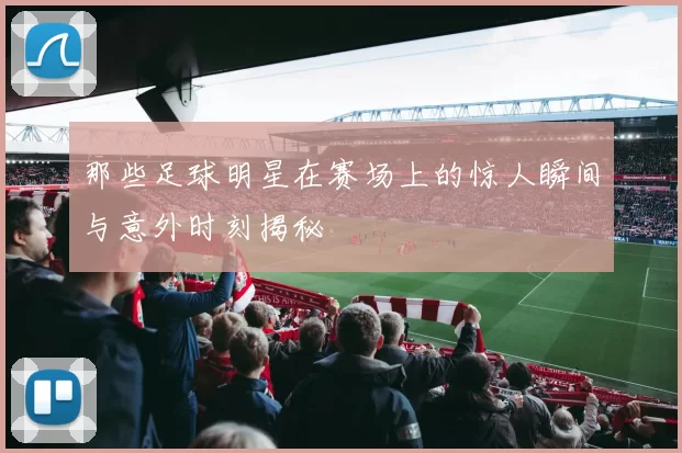 那些足球明星在赛场上的惊人瞬间与意外时刻揭秘