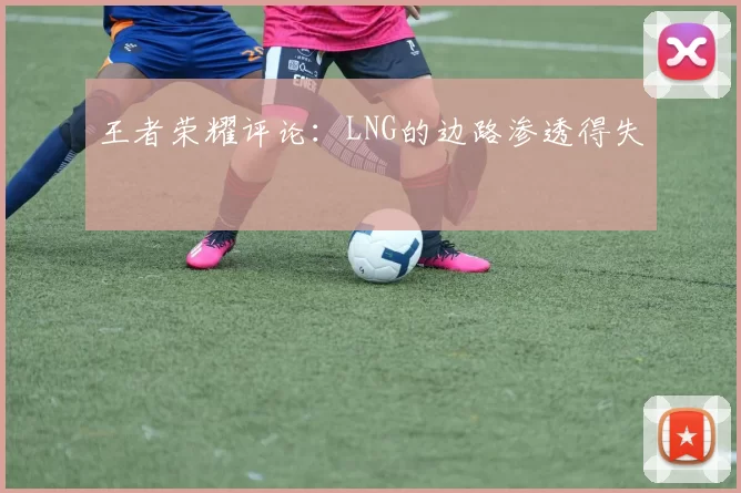 王者荣耀评论：LNG的边路渗透得失