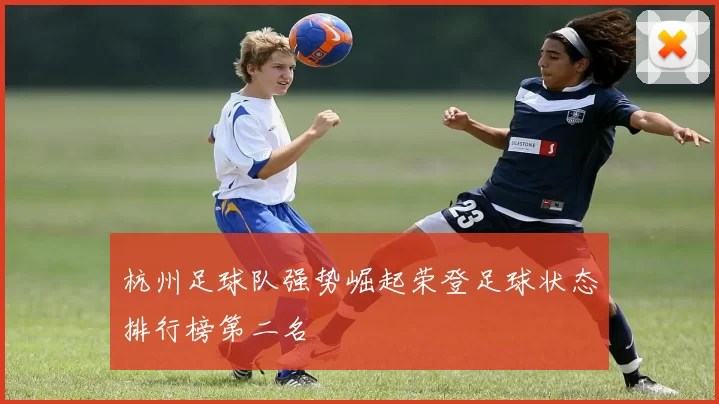 杭州足球队强势崛起荣登足球状态排行榜第二名
