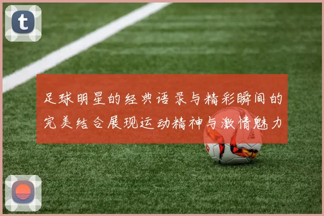 足球明星的经典语录与精彩瞬间的完美结合展现运动精神与激情魅力