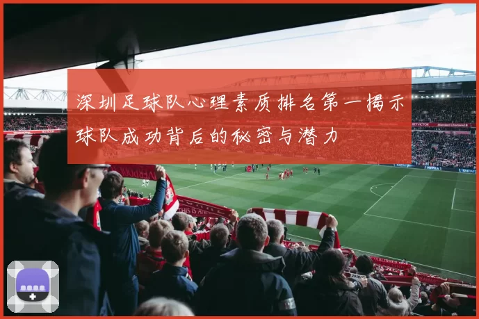 深圳足球队心理素质排名第一揭示球队成功背后的秘密与潜力