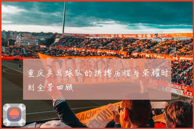 重庆乒乓球队的拼搏历程与荣耀时刻全景回顾