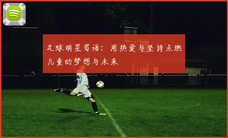 足球明星寄语：用热爱与坚持点燃儿童的梦想与未来