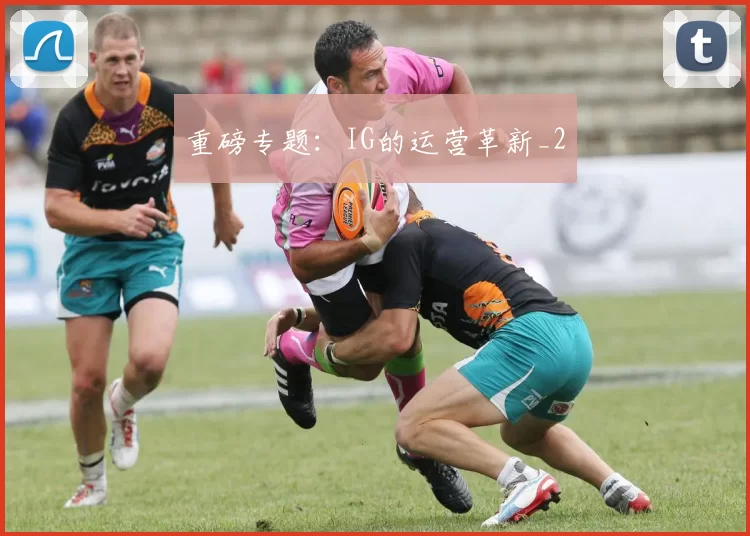 重磅专题：IG的运营革新_2