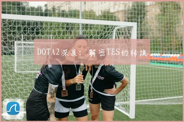 DOTA2深度：解密TES的转换