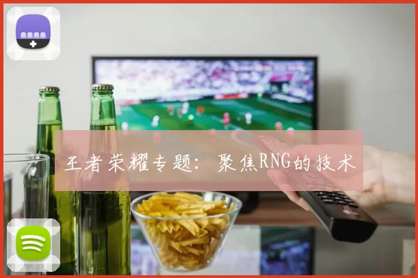 王者荣耀专题：聚焦RNG的技术
